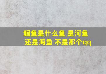 鮰鱼是什么鱼 是河鱼还是海鱼 不是那个qq